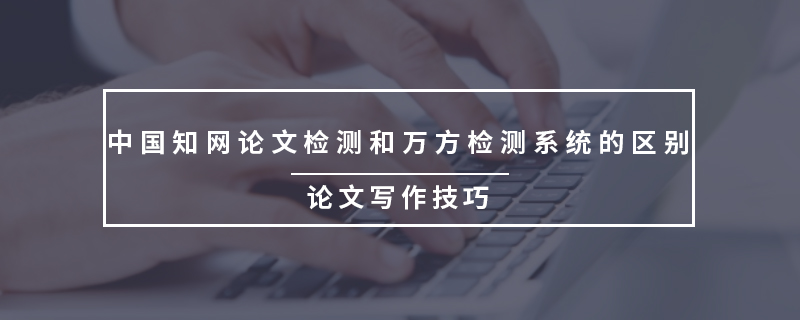 中国知网论文检测和万方检测系统的区别
